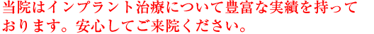 当院はインプラント治療について豊富な実績を持っております。安心してご来院ください。