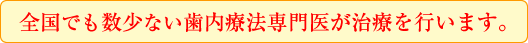 全国でも数少ない歯内療法専門医が治療を行います。