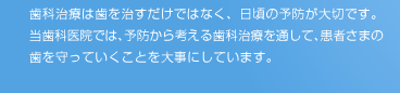 歯科治療は歯を治すだけではなく、日頃の予防が大切です。当歯科医院では､予防から考える歯科治療を通して､患者さまの歯を守っていくことを大事にしています。